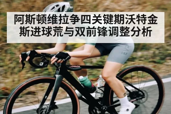 阿斯顿维拉争四关键期沃特金斯进球荒与双前锋调整分析 | Esports8